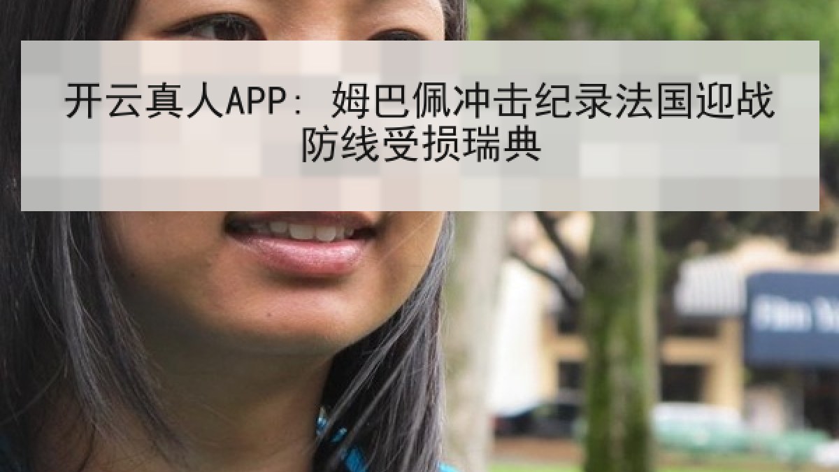 开云真人APP: 姆巴佩冲击纪录法国迎战防线受损瑞典