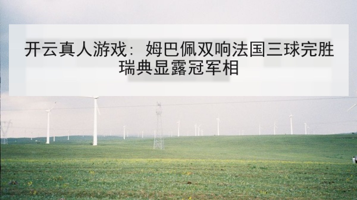 开云真人游戏: 姆巴佩双响法国三球完胜瑞典显露冠军相