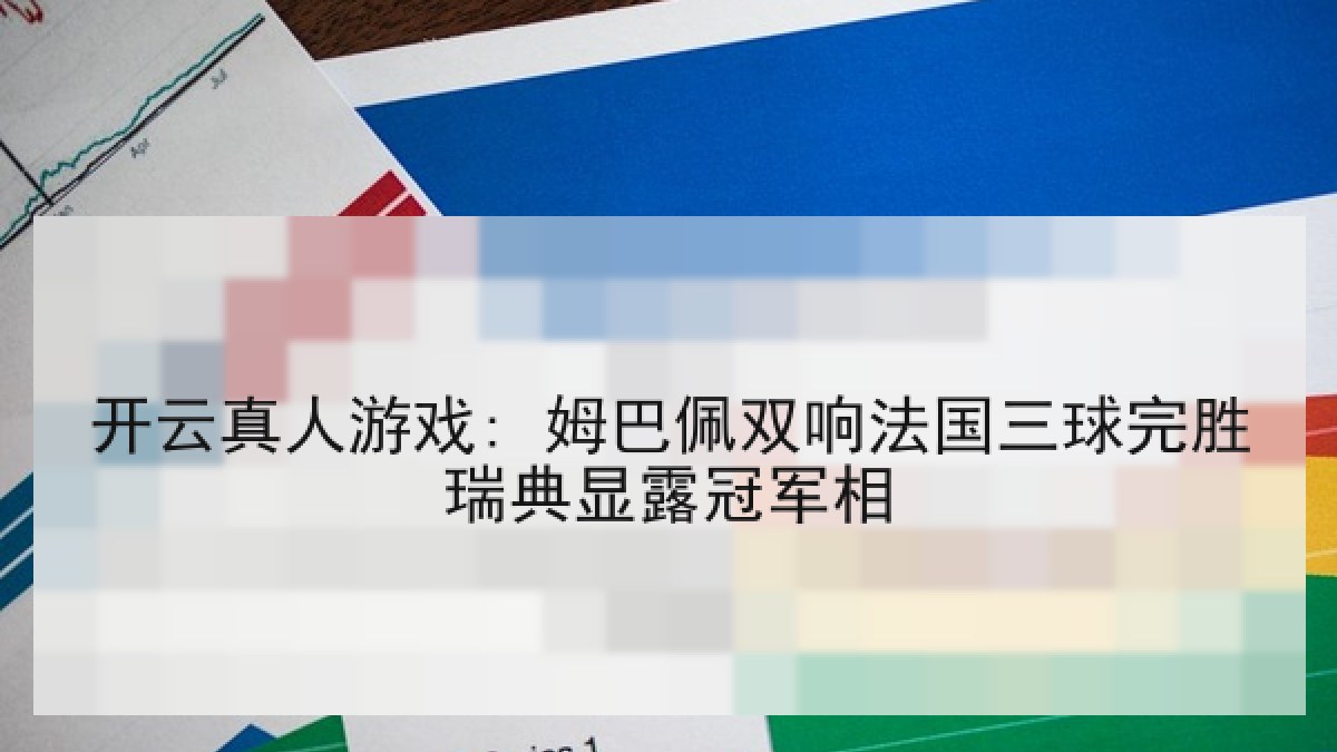 开云真人游戏: 姆巴佩双响法国三球完胜瑞典显露冠军相