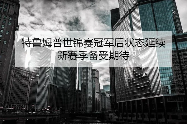 特鲁姆普世锦赛冠军后状态延续 新赛季备受期待