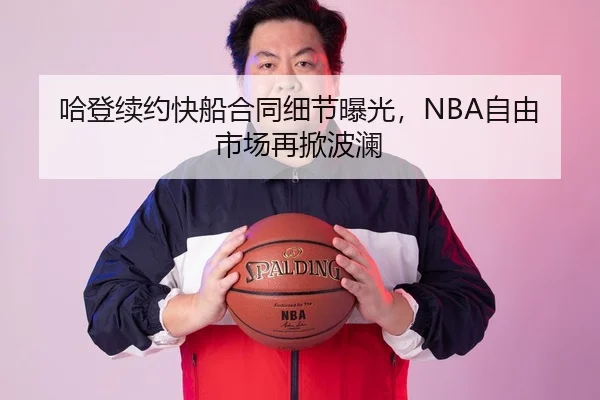 哈登续约快船合同细节曝光，NBA自由市场再掀波澜