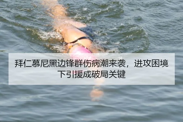 拜仁慕尼黑边锋群伤病潮来袭，进攻困境下引援成破局关键