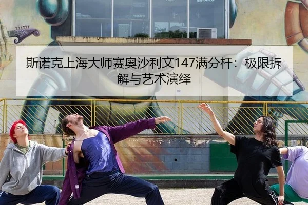 斯诺克上海大师赛奥沙利文147满分杆：极限拆解与艺术演绎