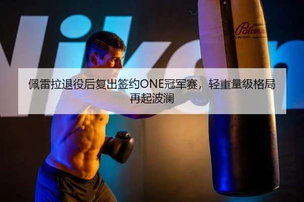 佩雷拉退役后复出签约ONE冠军赛，轻重量级格局再起波澜