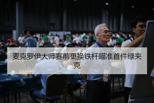 麦克罗伊大师赛前更换铁杆瞄准首件绿夹克
