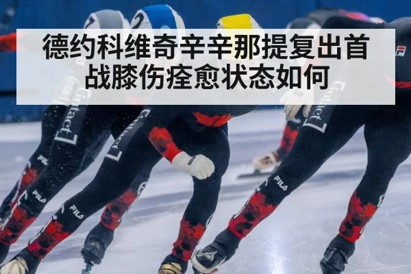 德约科维奇辛辛那提复出首战膝伤痊愈状态如何