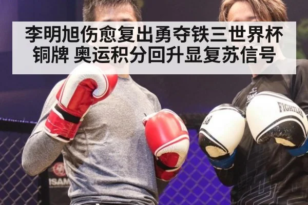 李明旭伤愈复出勇夺铁三世界杯铜牌 奥运积分回升显复苏信号