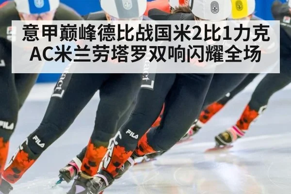 意甲巅峰德比战国米2比1力克AC米兰劳塔罗双响闪耀全场