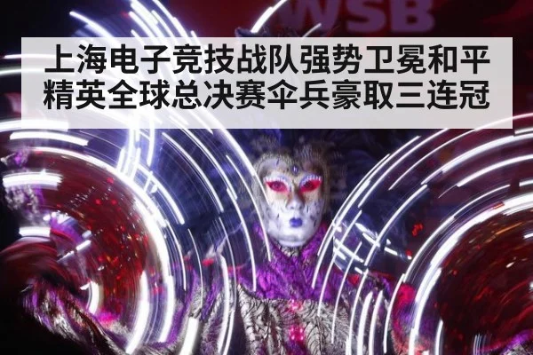 上海电子竞技战队强势卫冕和平精英全球总决赛伞兵豪取三连冠