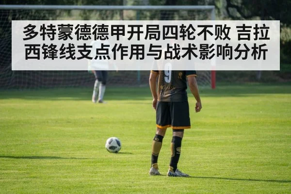 多特蒙德德甲开局四轮不败 吉拉西锋线支点作用与战术影响分析