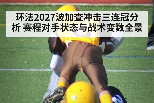 环法2027波加查冲击三连冠分析 赛程对手状态与战术变数全景